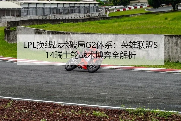 LPL换线战术破局G2体系：英雄联盟S14瑞士轮战术博弈全解析